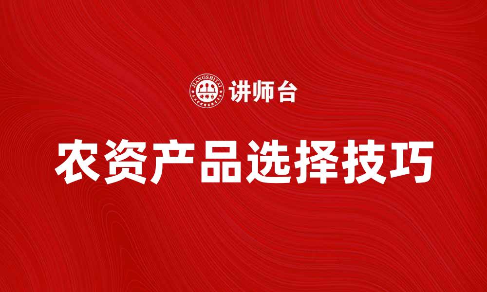 文章农资产品选择指南：提升农业生产效益的关键的缩略图