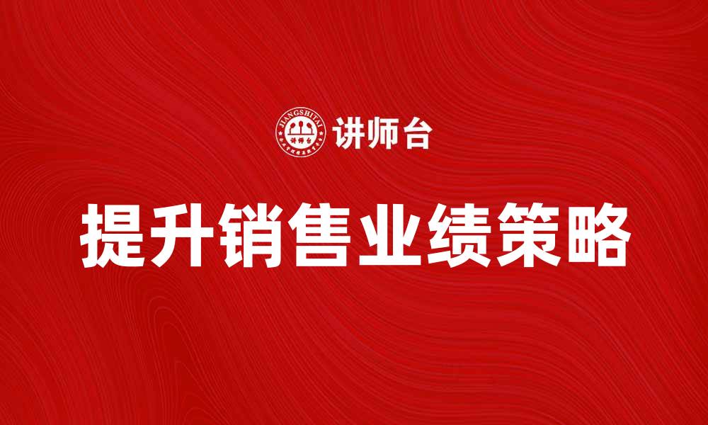文章提升业绩的行动销售策略与技巧分享的缩略图