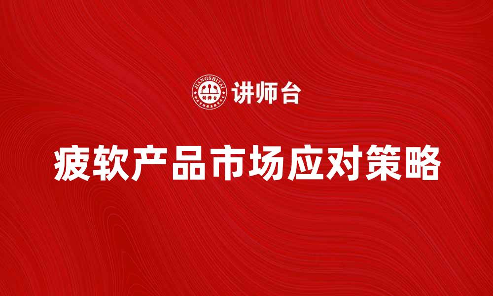 文章疲软产品市场分析与应对策略探讨的缩略图