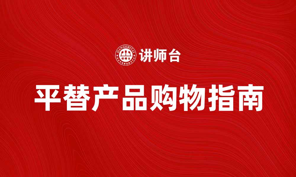 文章平替产品让你轻松省钱又时尚的购物指南的缩略图