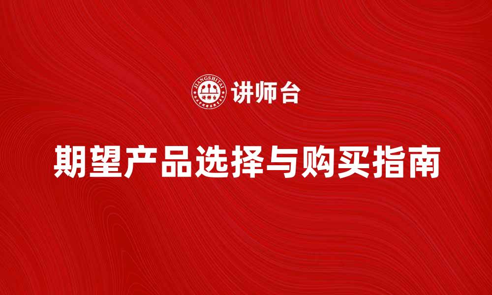 文章期望产品的选择与购买指南，助你实现理想生活的缩略图