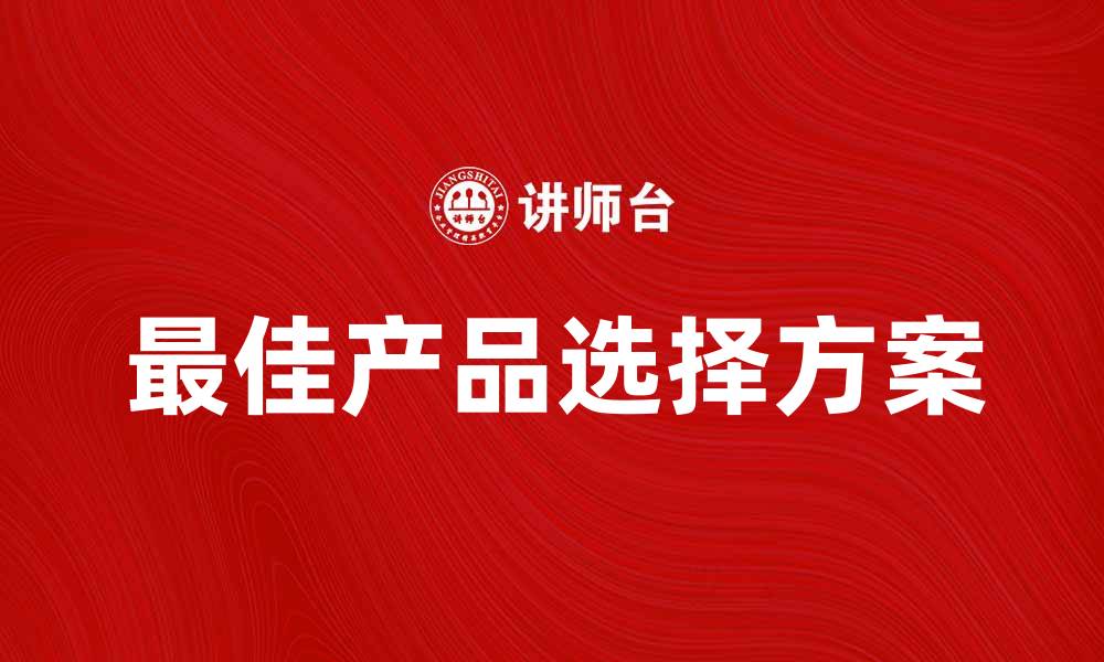 文章如何选择符合期望产品的最佳方案的缩略图
