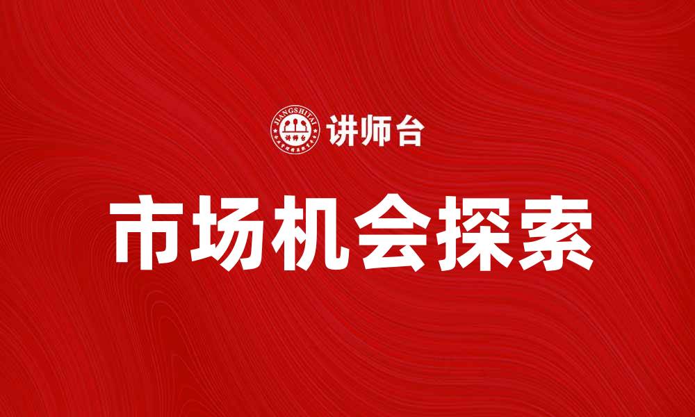 文章探索潜在产品的市场机会与发展策略的缩略图