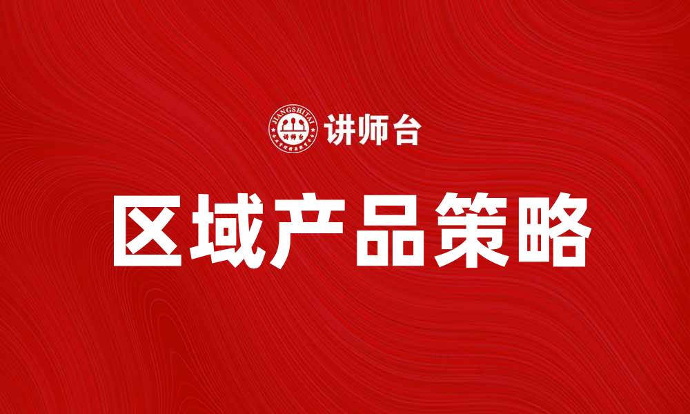 文章提升销售的区域产品策略分析与应用的缩略图