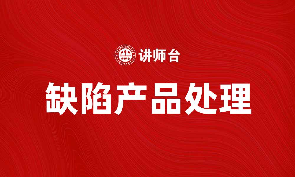 文章如何有效处理缺陷产品，保障消费者权益的缩略图
