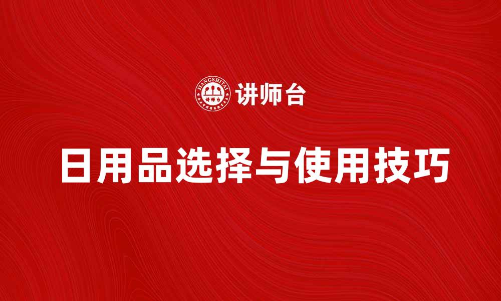 文章日用品的选择与使用技巧，提升生活品质的方法的缩略图