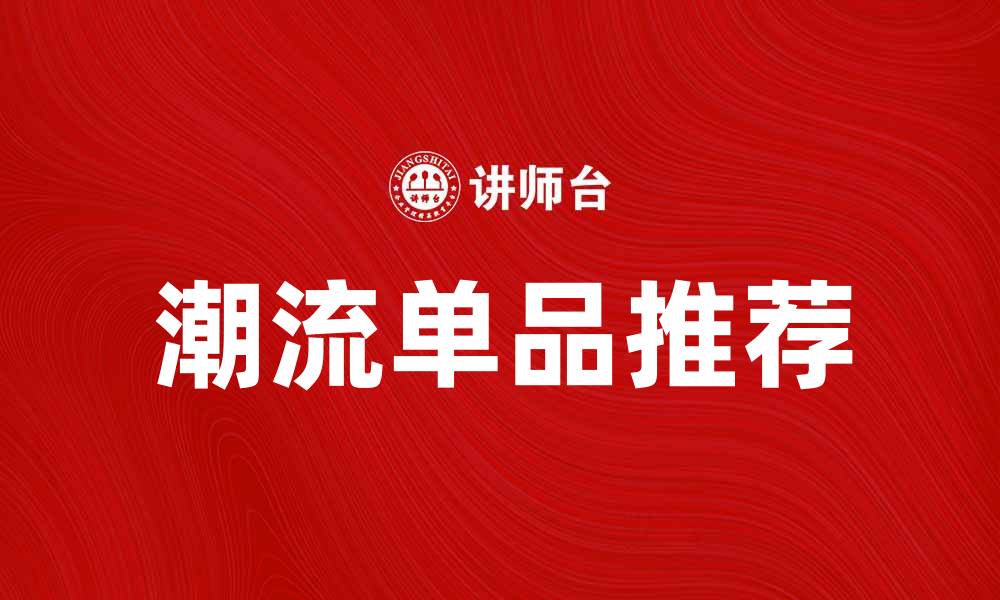 文章热门商品推荐：2023年必买的潮流单品揭秘的缩略图