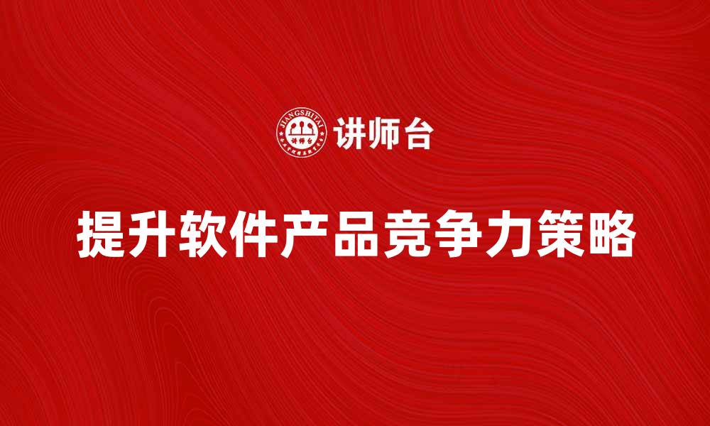 文章提升软件产品竞争力的五大策略与建议的缩略图