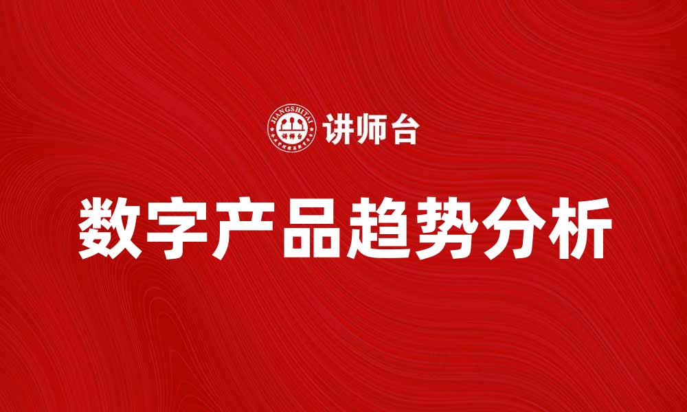 文章数字产品的未来趋势与市场机遇分析的缩略图