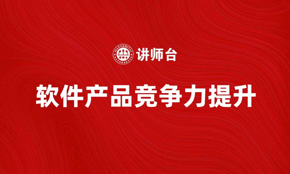 文章提升软件产品竞争力的有效策略与技巧的缩略图