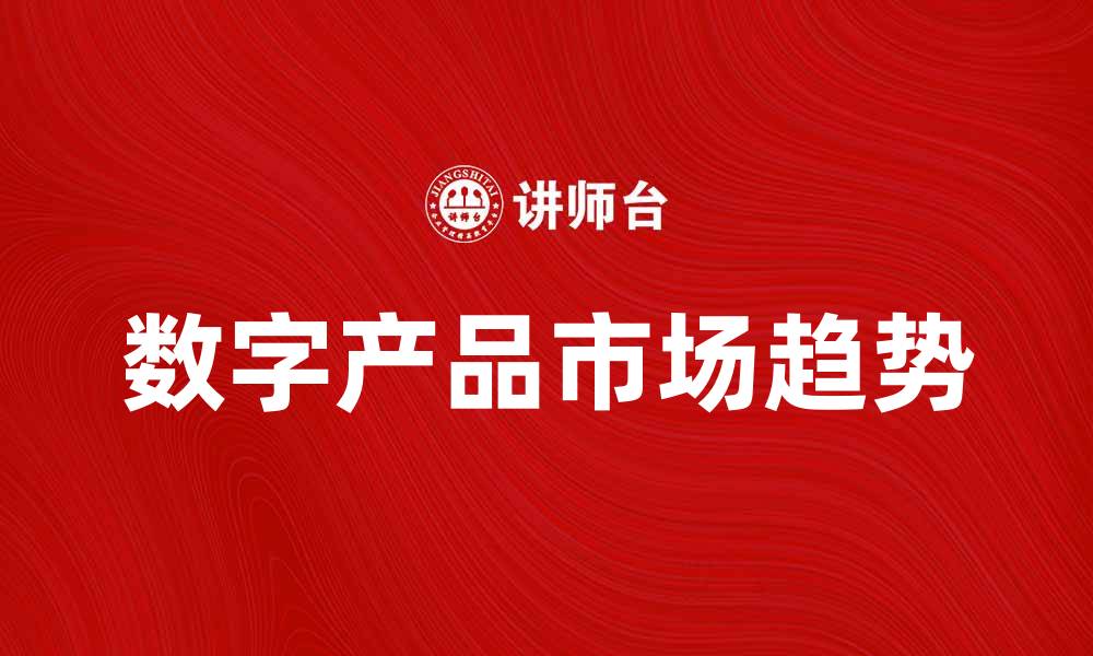 文章数字产品的未来趋势与市场前景分析的缩略图