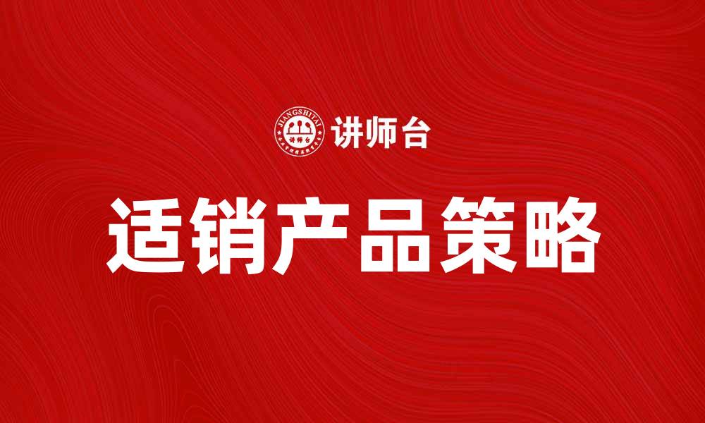 文章提升销售业绩的秘诀：打造适销产品的关键策略的缩略图