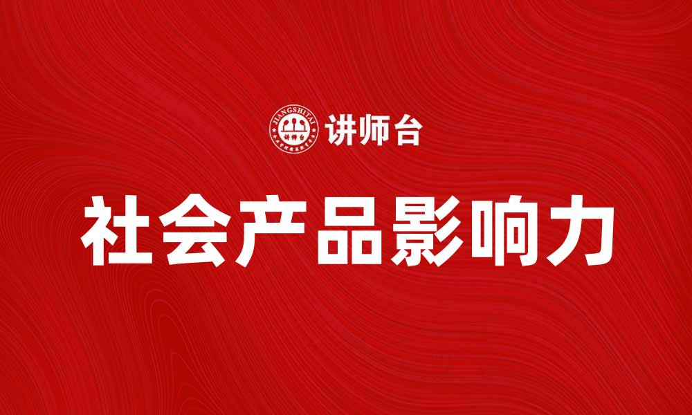 文章探索社会产品的影响力与发展趋势的缩略图
