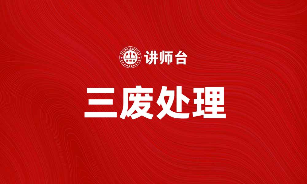文章如何有效处理三废产品，助力环保事业发展的缩略图