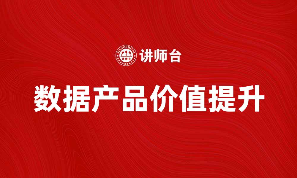 文章如何提升数据产品的价值与用户体验的缩略图