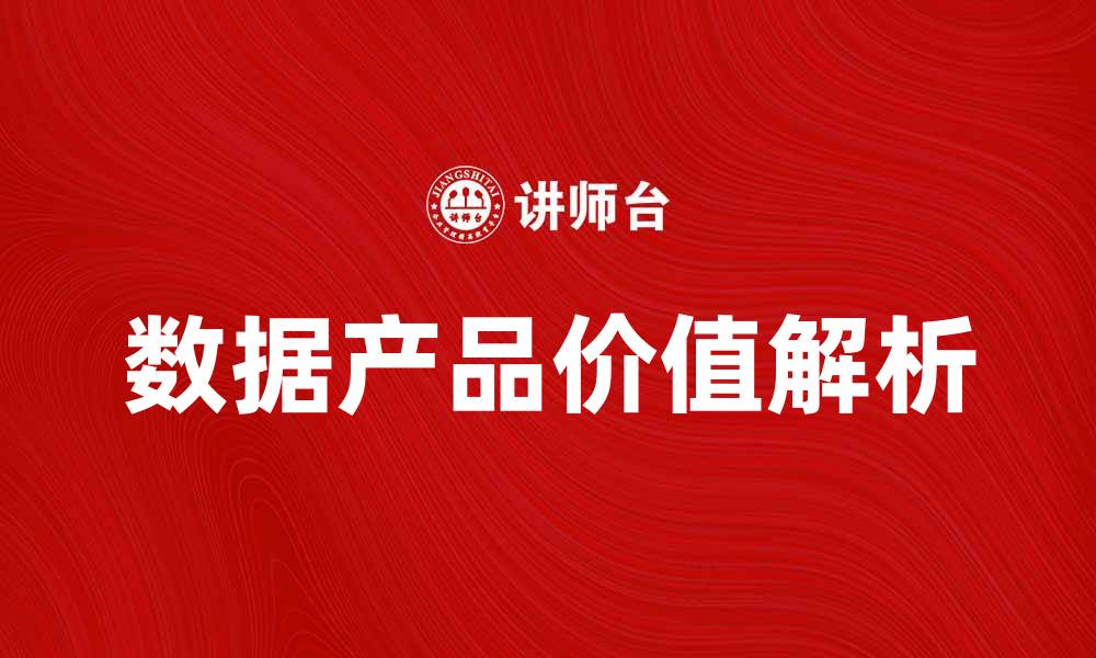 文章提升企业竞争力的关键：数据产品的价值解析的缩略图