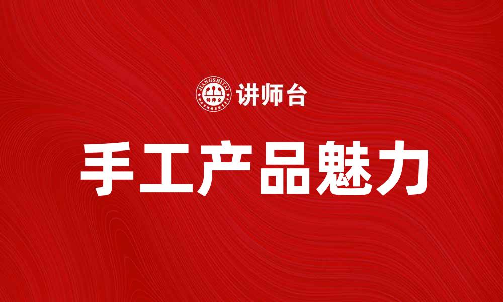 文章手工产品的魅力：打造独特个性化生活方式的缩略图