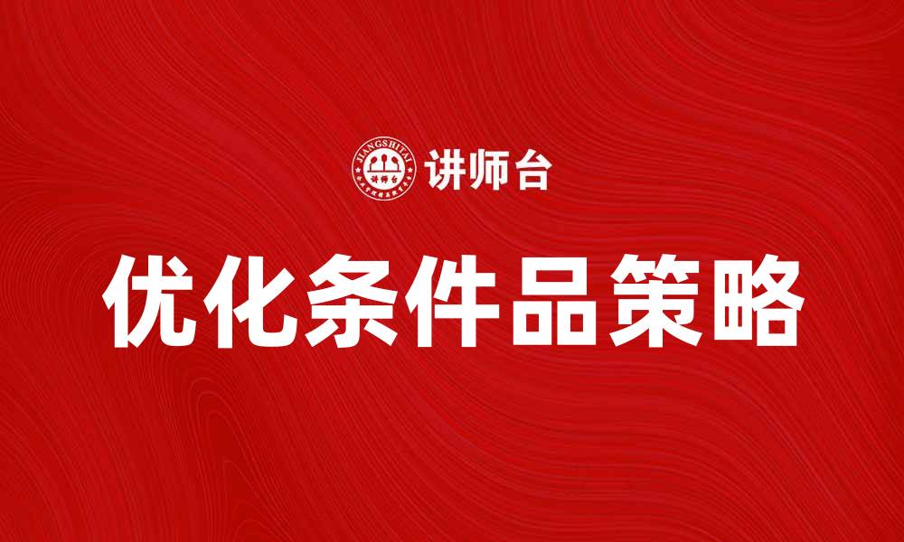 文章优化条件品，提升产品竞争力的关键策略的缩略图