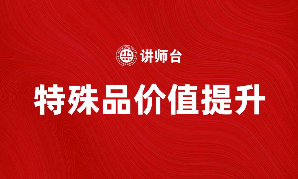 文章探索特殊品的魅力与价值，提升生活品质的缩略图