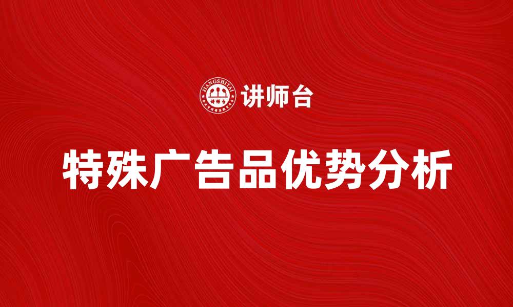 文章提升品牌曝光的特殊广告品优势分析的缩略图