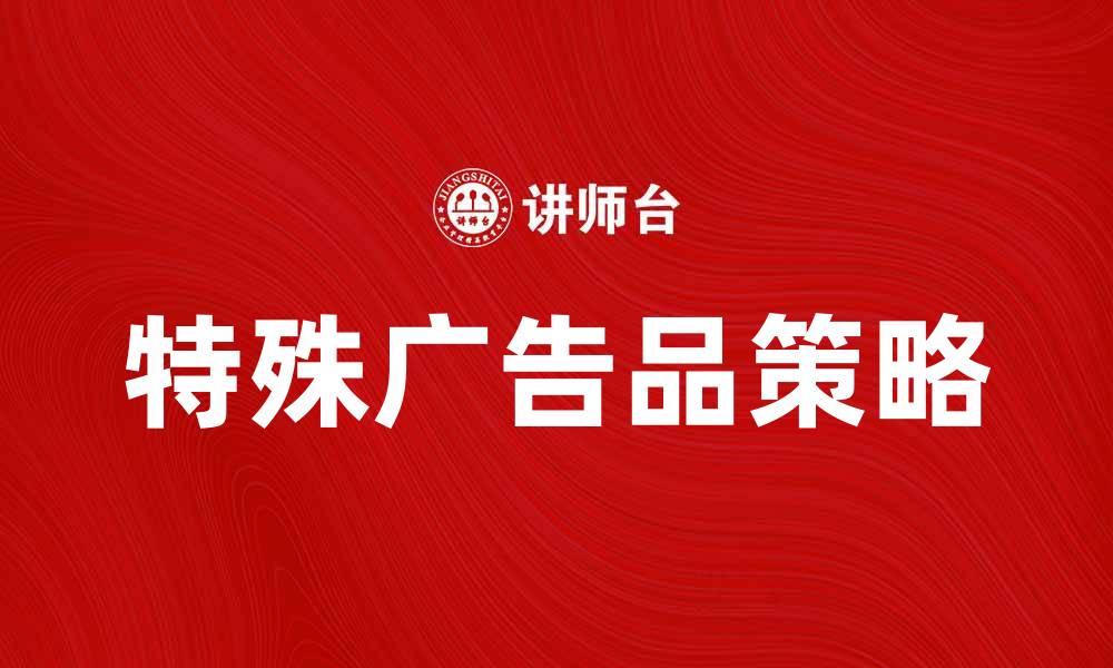 文章提升品牌影响力的特殊广告品策略解析的缩略图