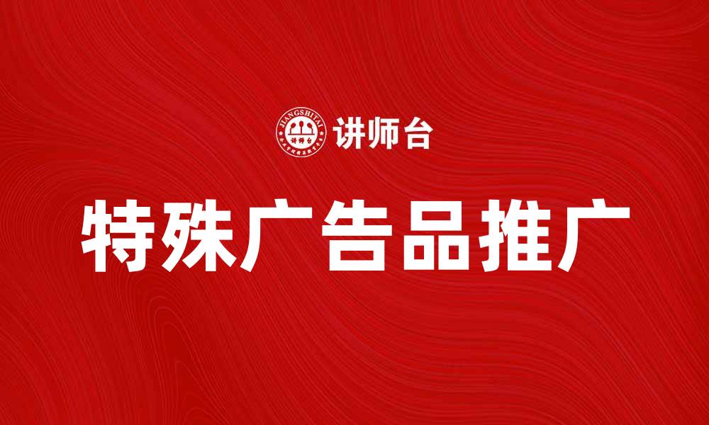 文章提升品牌影响力的特殊广告品推荐的缩略图