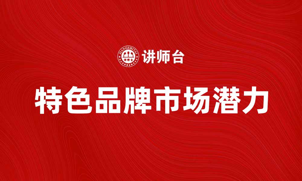 文章探索特色品牌产品的魅力与市场潜力的缩略图