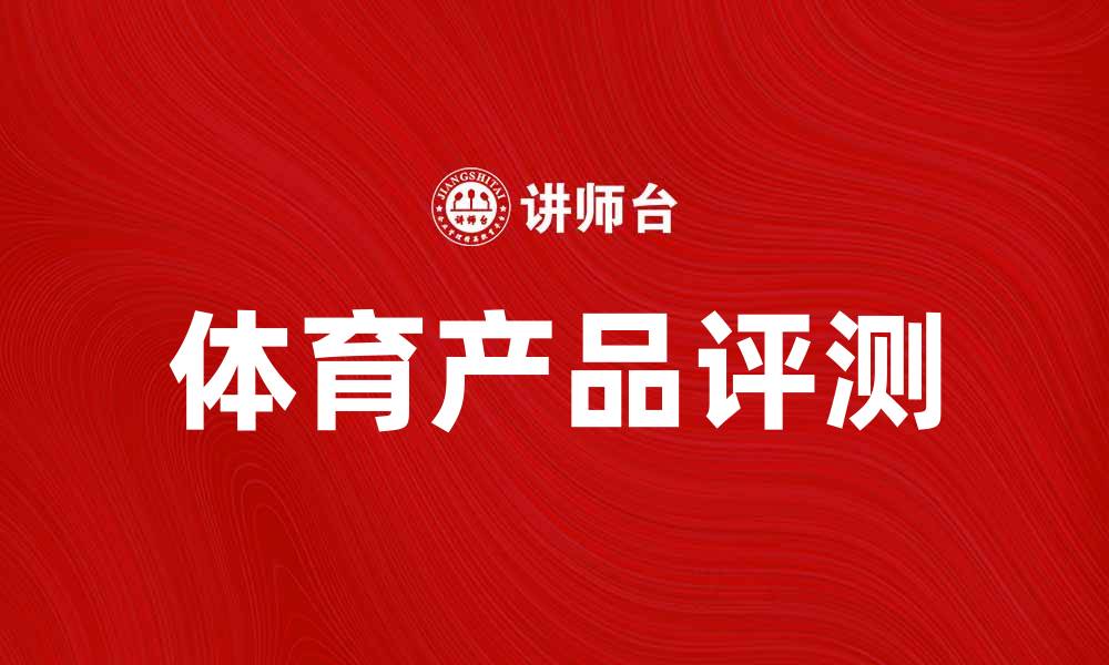 文章提升运动表现的体育产品推荐与评测的缩略图