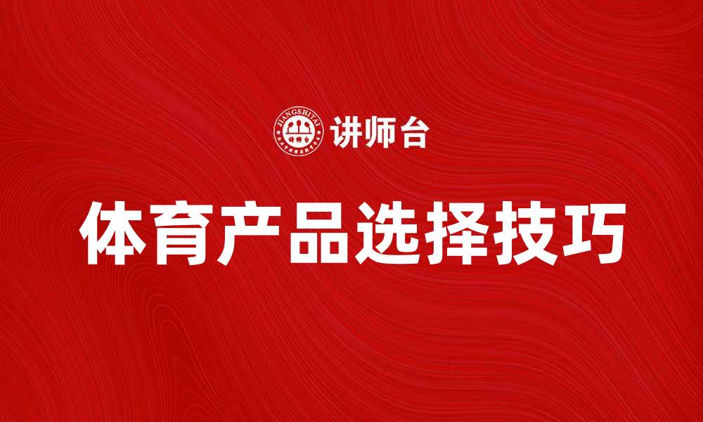 文章体育产品的选择与购买技巧分享的缩略图