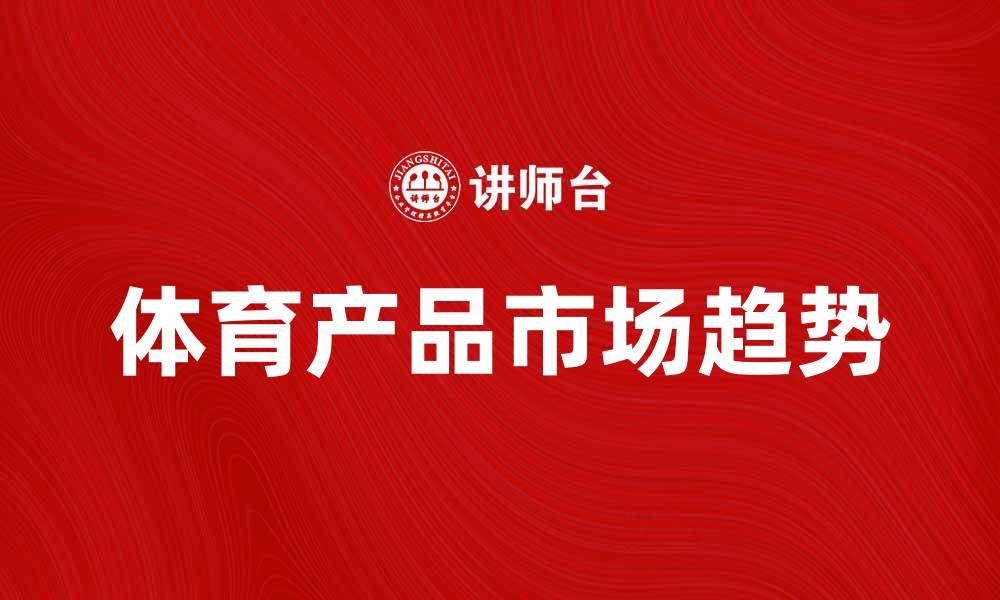 文章探索体育产品的最新趋势与购买指南的缩略图