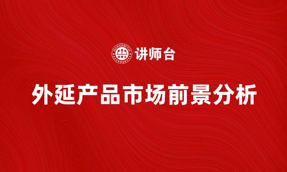文章外延产品的定义与市场前景分析的缩略图