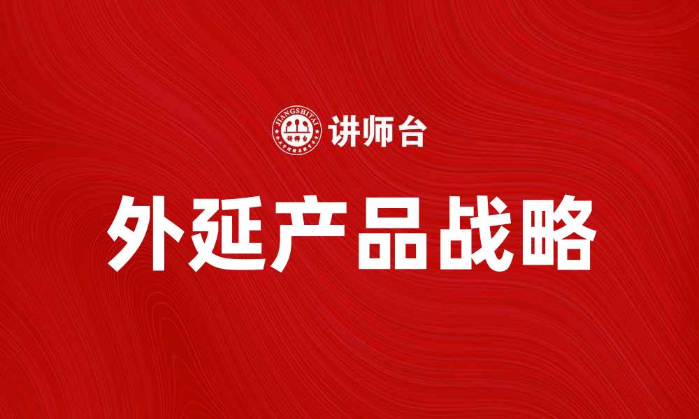 文章外延产品如何提升企业竞争力与市场份额的缩略图