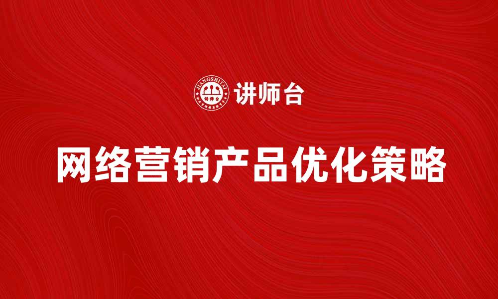 文章网络营销产品的选择与优化策略解析的缩略图