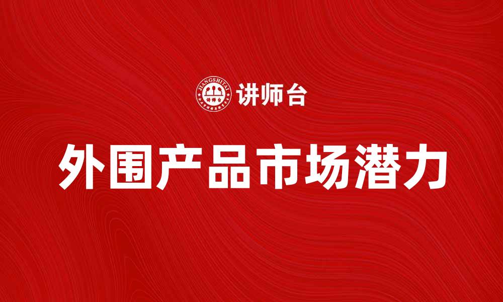 文章探索外围产品的市场潜力与发展趋势的缩略图