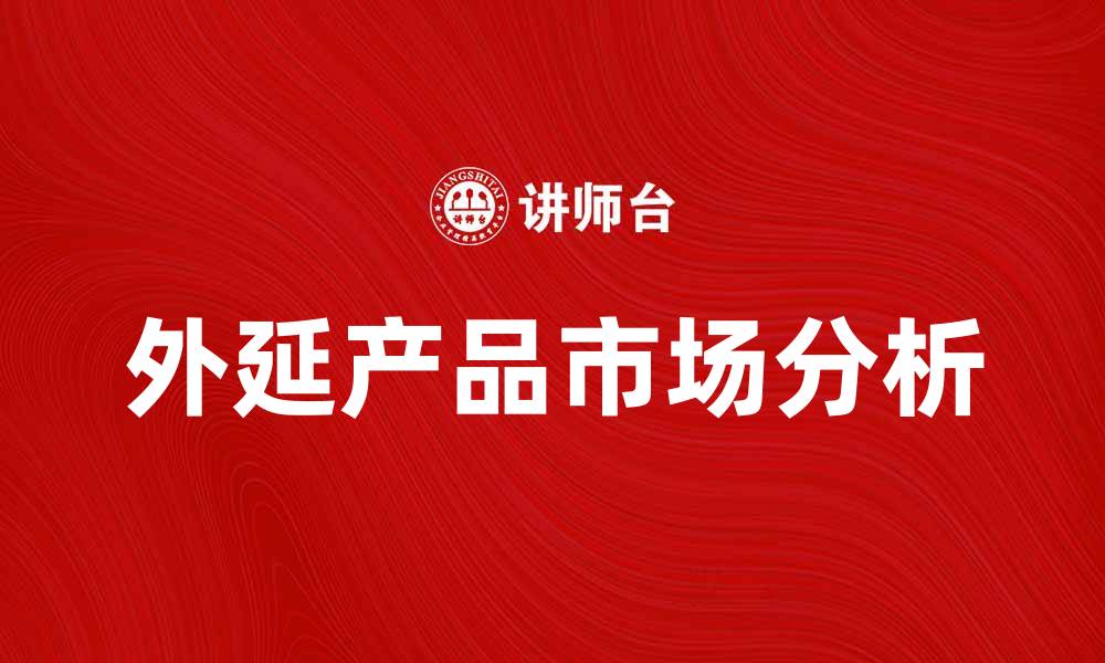 文章外延产品的市场分析与发展趋势探讨的缩略图