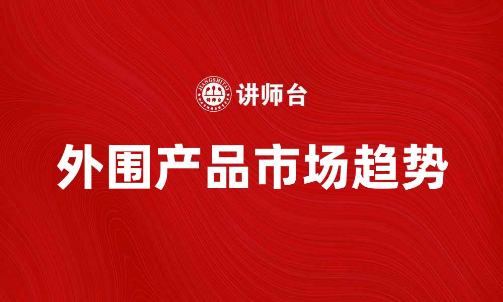 文章探索外围产品的市场趋势与发展前景的缩略图