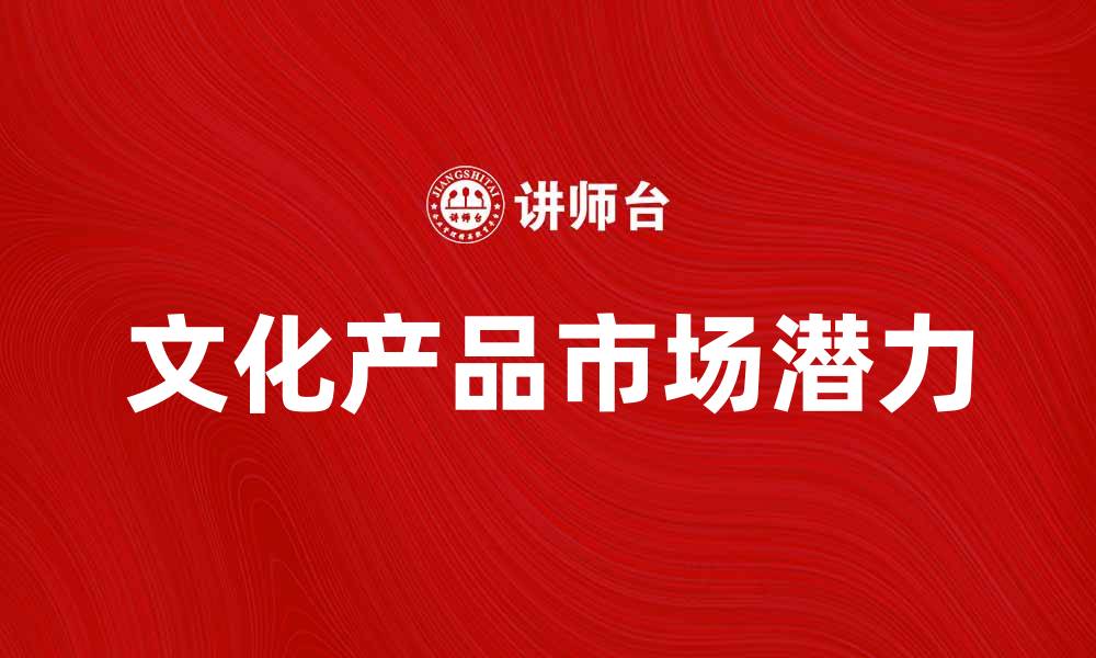 文章文化产品的多样性与市场潜力分析的缩略图