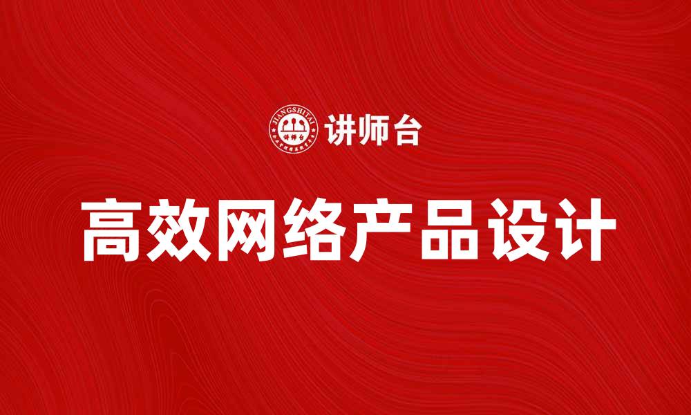 文章打造高效网络产品，提升用户体验与市场竞争力的缩略图