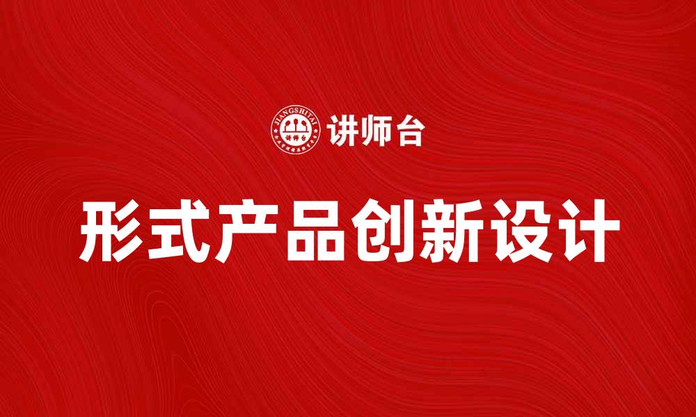 文章探索形式产品的创新设计与市场趋势的缩略图