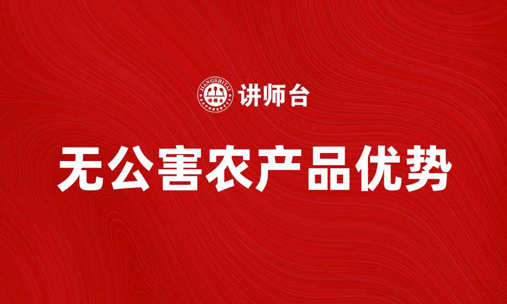 文章无公害农产品的优势与选择技巧解析的缩略图