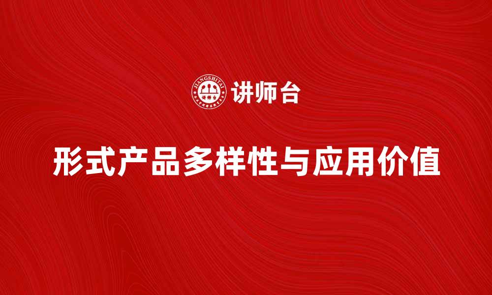 文章探索形式产品的多样性与应用价值的缩略图