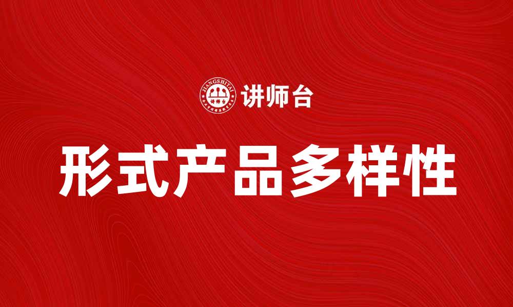 文章探索形式产品的多样性与市场潜力的缩略图