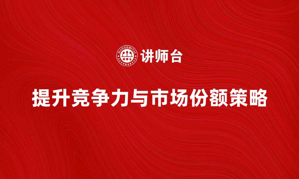 文章相同产品如何提升竞争力与市场份额的缩略图