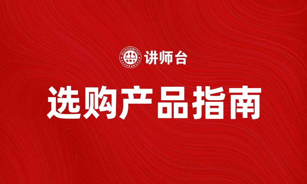 文章选购品的实用指南：如何挑选最适合你的产品的缩略图