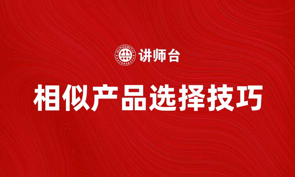 文章相似产品的选择技巧与购买指南的缩略图