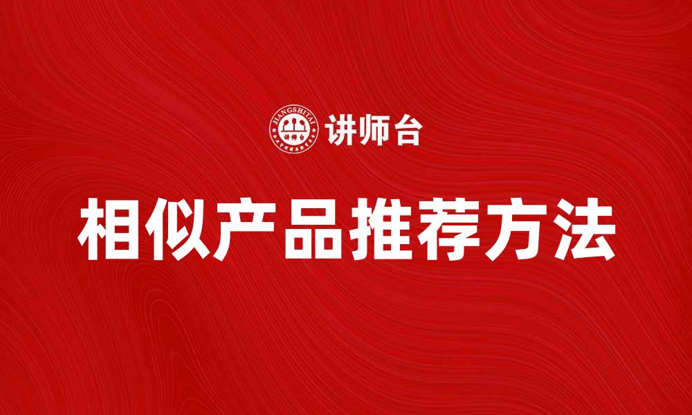文章探索相似产品的选择技巧与推荐方法的缩略图