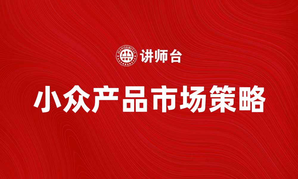 文章小众产品如何在市场中脱颖而出？的缩略图