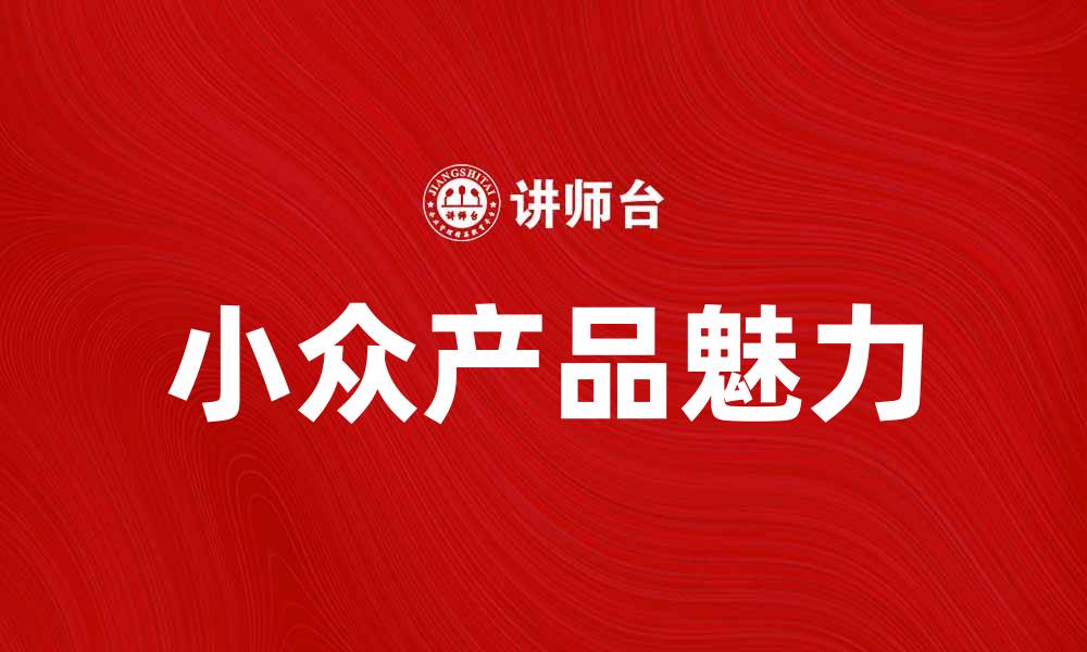文章小众产品的魅力：如何找到适合自己的独特选择的缩略图