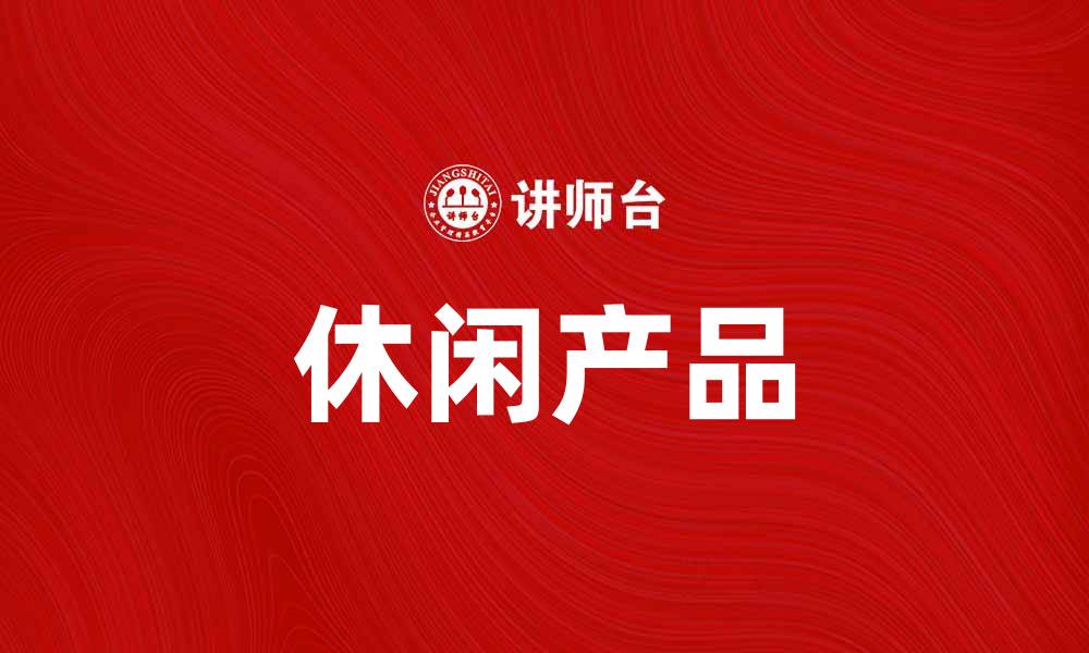 文章休闲产品助你享受轻松舒适的生活方式的缩略图