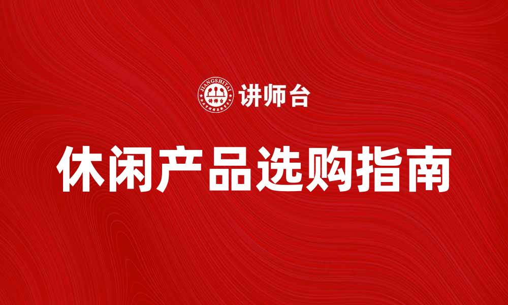 文章提升生活品质的休闲产品推荐与选购指南的缩略图